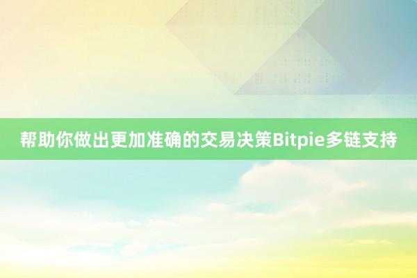 帮助你做出更加准确的交易决策Bitpie多链支持