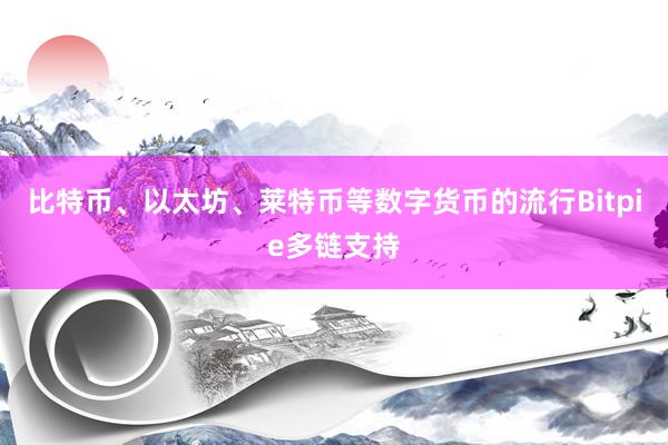 比特币、以太坊、莱特币等数字货币的流行Bitpie多链支持