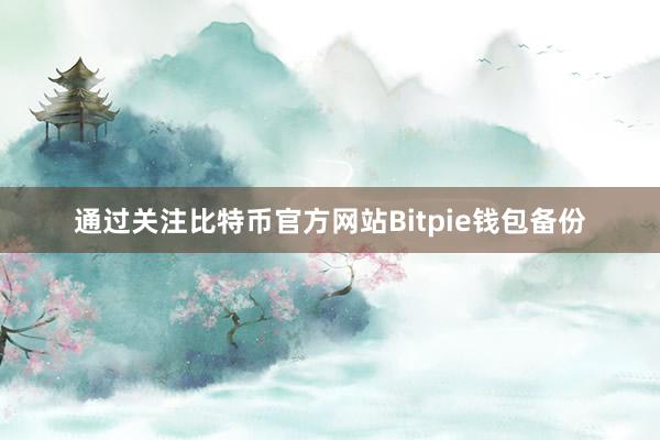 通过关注比特币官方网站Bitpie钱包备份