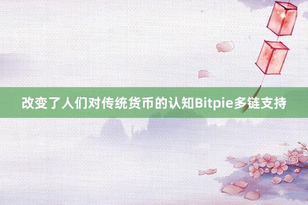 改变了人们对传统货币的认知Bitpie多链支持