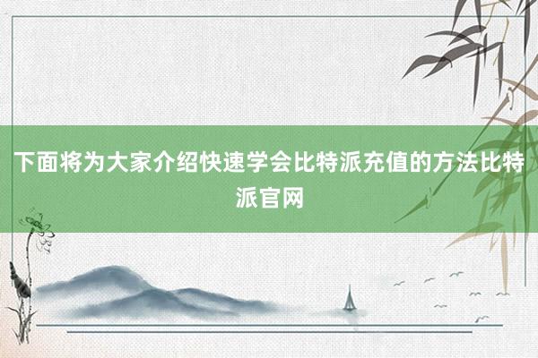 下面将为大家介绍快速学会比特派充值的方法比特派官网