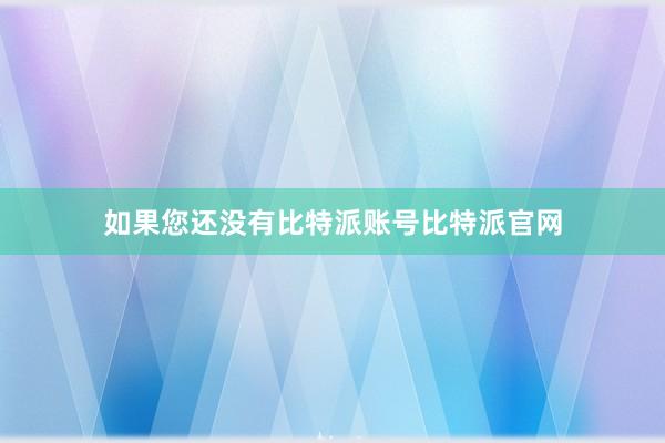 如果您还没有比特派账号比特派官网