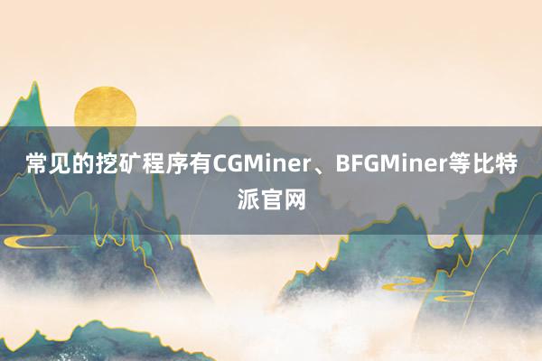 常见的挖矿程序有CGMiner、BFGMiner等比特派官网