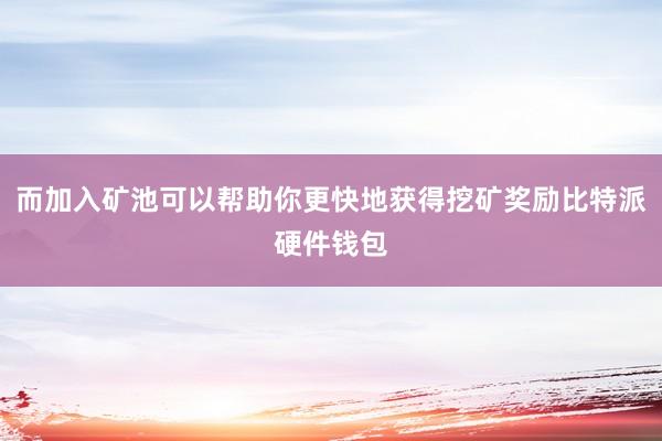 而加入矿池可以帮助你更快地获得挖矿奖励比特派硬件钱包