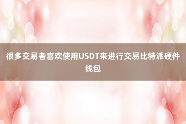 很多交易者喜欢使用USDT来进行交易比特派硬件钱包