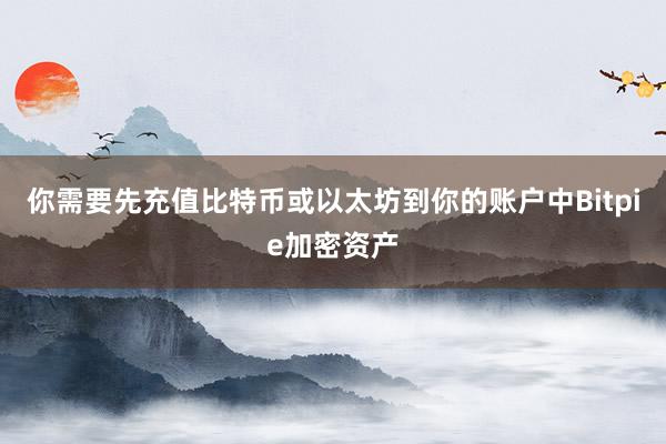 你需要先充值比特币或以太坊到你的账户中Bitpie加密资产