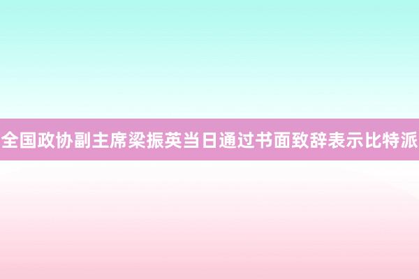 全国政协副主席梁振英当日通过书面致辞表示比特派