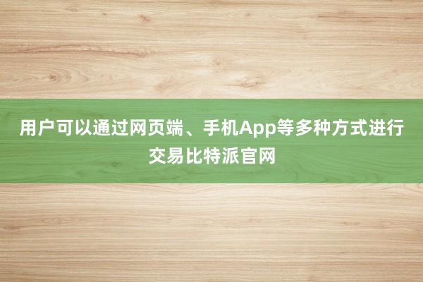 用户可以通过网页端、手机App等多种方式进行交易比特派官网