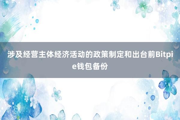 涉及经营主体经济活动的政策制定和出台前Bitpie钱包备份