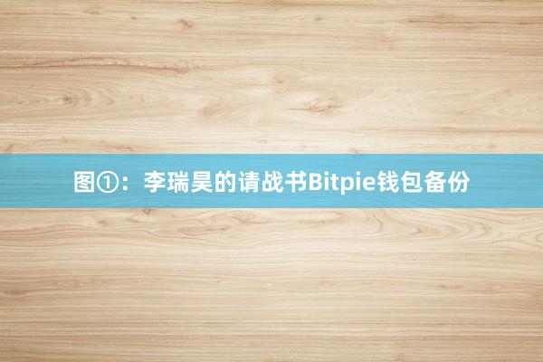 图①：李瑞昊的请战书Bitpie钱包备份