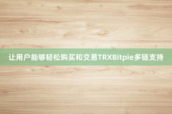 让用户能够轻松购买和交易TRXBitpie多链支持