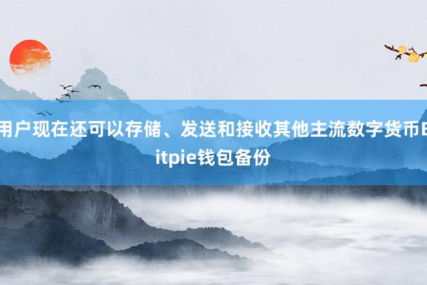 用户现在还可以存储、发送和接收其他主流数字货币Bitpie钱包备份