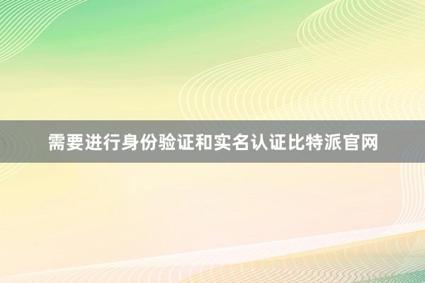 需要进行身份验证和实名认证比特派官网