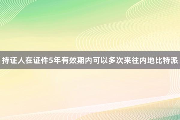 持证人在证件5年有效期内可以多次来往内地比特派