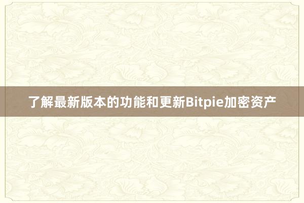 了解最新版本的功能和更新Bitpie加密资产