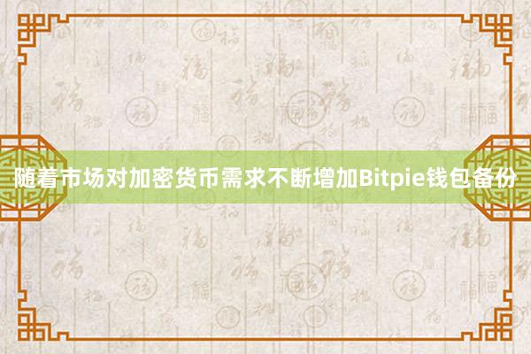 随着市场对加密货币需求不断增加Bitpie钱包备份