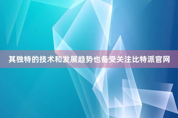 其独特的技术和发展趋势也备受关注比特派官网