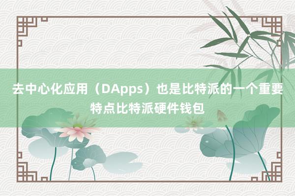 去中心化应用（DApps）也是比特派的一个重要特点比特派硬件钱包