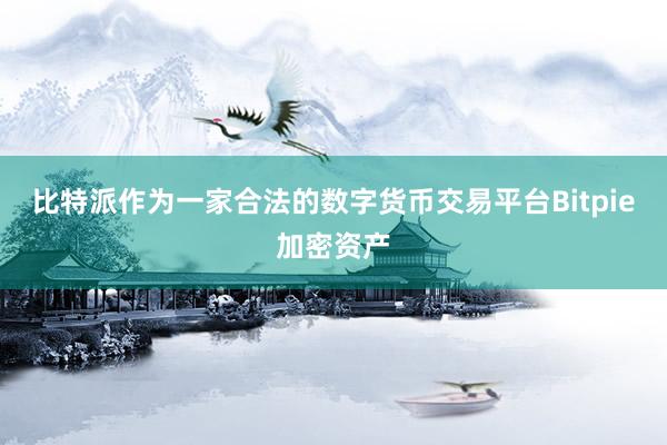 比特派作为一家合法的数字货币交易平台Bitpie加密资产