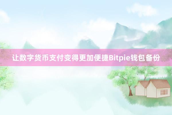 让数字货币支付变得更加便捷Bitpie钱包备份