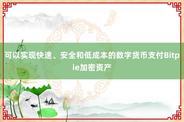 可以实现快速、安全和低成本的数字货币支付Bitpie加密资产