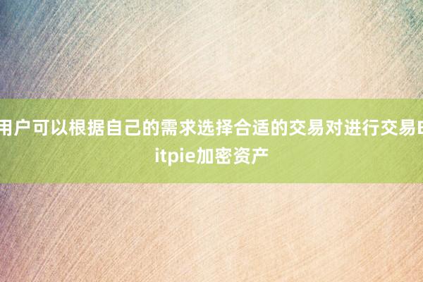 用户可以根据自己的需求选择合适的交易对进行交易Bitpie加密资产