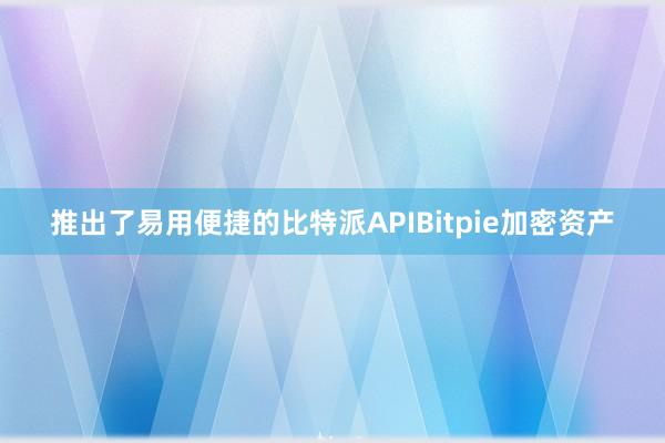 推出了易用便捷的比特派APIBitpie加密资产