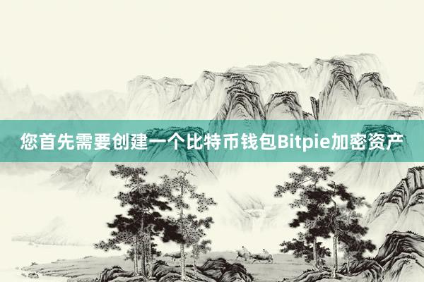 您首先需要创建一个比特币钱包Bitpie加密资产