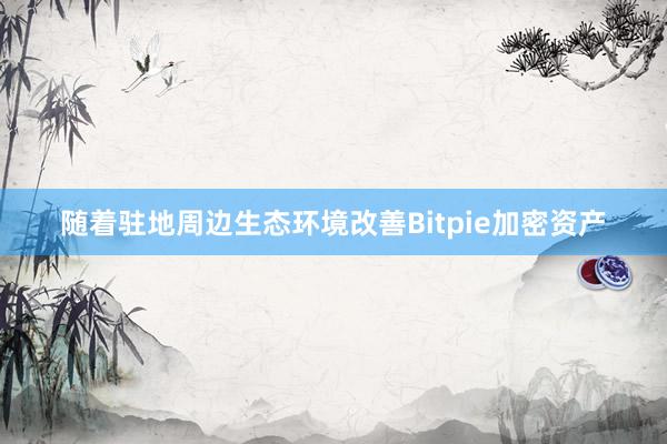 随着驻地周边生态环境改善Bitpie加密资产