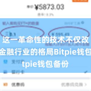 这一革命性的技术不仅改变了金融行业的格局Bitpie钱包备份