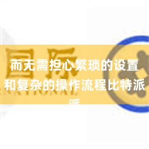 而无需担心繁琐的设置和复杂的操作流程比特派