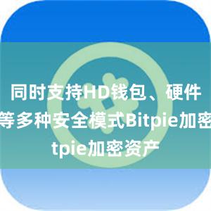 同时支持HD钱包、硬件钱包等多种安全模式Bitpie加密资产