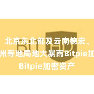 北京东北部及云南德宏、广西钦州等地局地大暴雨Bitpie加密资产