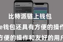 比特派链上钱包  Bitpie钱包还具有方便的操作和友好的用户界面