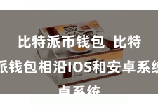 比特派币钱包  比特派钱包相沿IOS和安卓系统